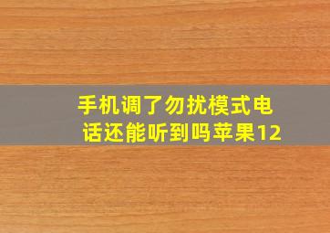 手机调了勿扰模式电话还能听到吗苹果12