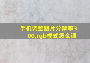 手机调整图片分辨率300,rgb模式怎么调