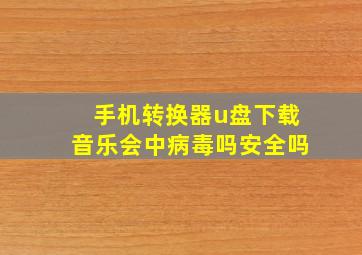 手机转换器u盘下载音乐会中病毒吗安全吗