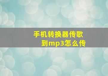 手机转换器传歌到mp3怎么传