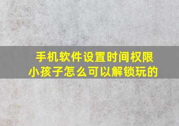 手机软件设置时间权限小孩子怎么可以解锁玩的