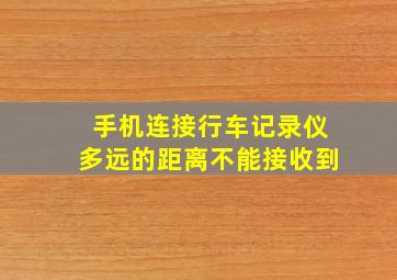 手机连接行车记录仪多远的距离不能接收到