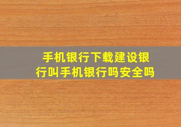 手机银行下载建设银行叫手机银行吗安全吗