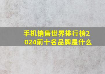 手机销售世界排行榜2024前十名品牌是什么