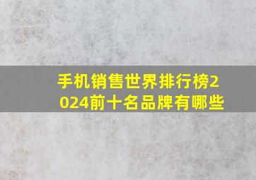 手机销售世界排行榜2024前十名品牌有哪些