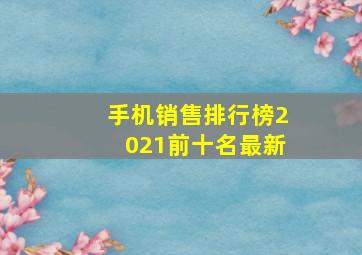 手机销售排行榜2021前十名最新