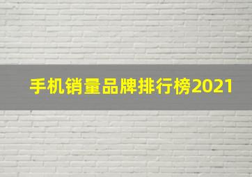 手机销量品牌排行榜2021