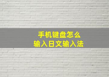 手机键盘怎么输入日文输入法