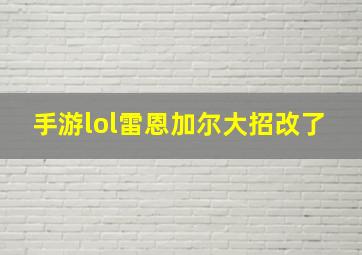 手游lol雷恩加尔大招改了