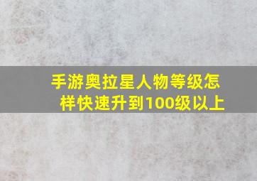 手游奥拉星人物等级怎样快速升到100级以上