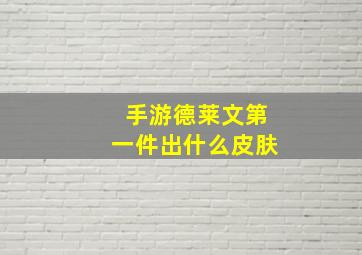 手游德莱文第一件出什么皮肤