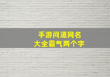 手游问道网名大全霸气两个字