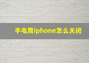 手电筒iphone怎么关闭