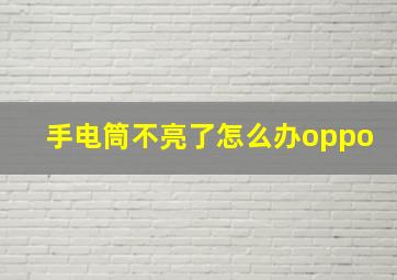 手电筒不亮了怎么办oppo