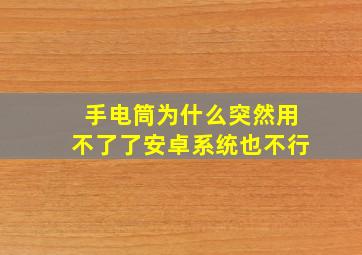 手电筒为什么突然用不了了安卓系统也不行