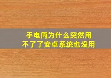 手电筒为什么突然用不了了安卓系统也没用