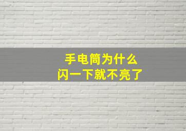 手电筒为什么闪一下就不亮了