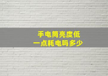 手电筒亮度低一点耗电吗多少