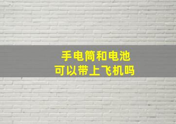 手电筒和电池可以带上飞机吗