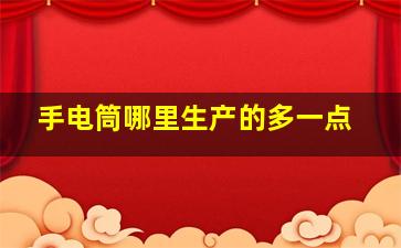 手电筒哪里生产的多一点