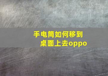 手电筒如何移到桌面上去oppo