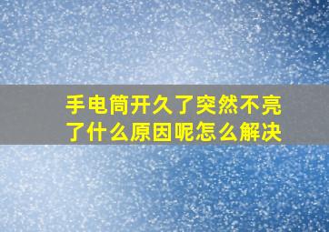 手电筒开久了突然不亮了什么原因呢怎么解决