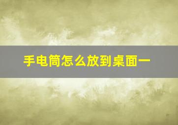 手电筒怎么放到桌面一