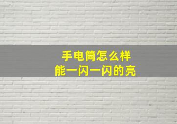 手电筒怎么样能一闪一闪的亮