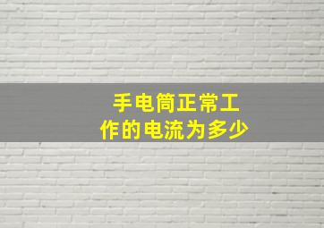 手电筒正常工作的电流为多少