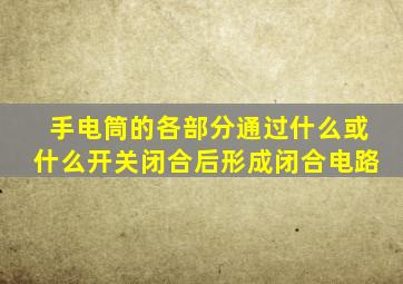 手电筒的各部分通过什么或什么开关闭合后形成闭合电路