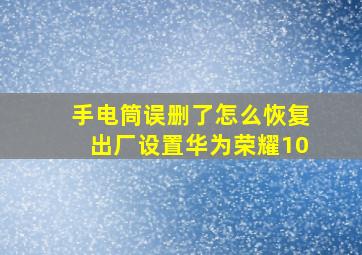 手电筒误删了怎么恢复出厂设置华为荣耀10