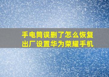 手电筒误删了怎么恢复出厂设置华为荣耀手机