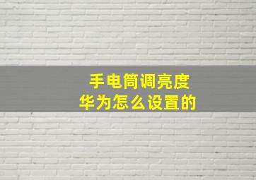 手电筒调亮度华为怎么设置的