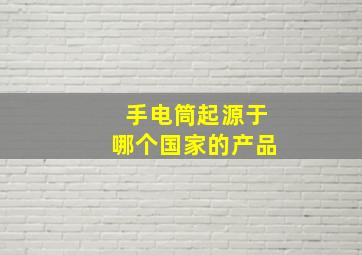 手电筒起源于哪个国家的产品