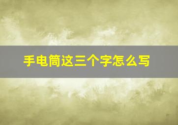 手电筒这三个字怎么写