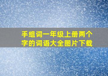 手组词一年级上册两个字的词语大全图片下载