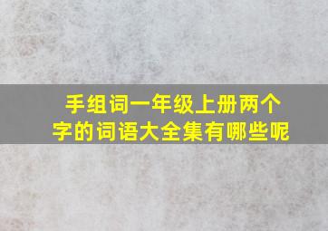 手组词一年级上册两个字的词语大全集有哪些呢