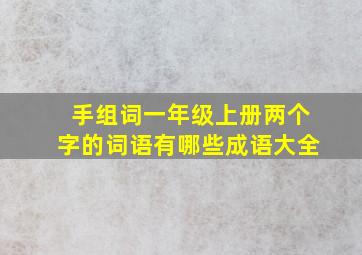 手组词一年级上册两个字的词语有哪些成语大全