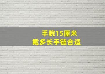 手腕15厘米戴多长手链合适