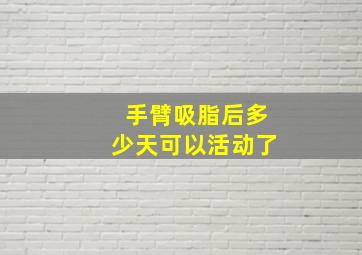 手臂吸脂后多少天可以活动了