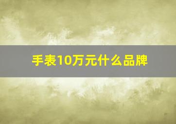 手表10万元什么品牌