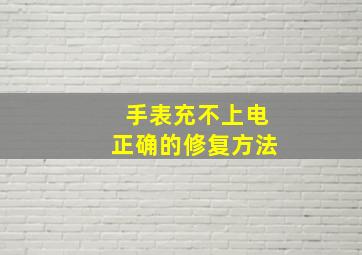 手表充不上电正确的修复方法