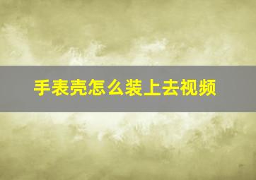 手表壳怎么装上去视频