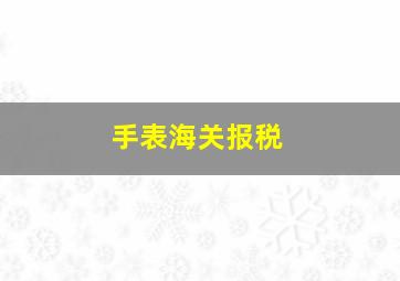 手表海关报税