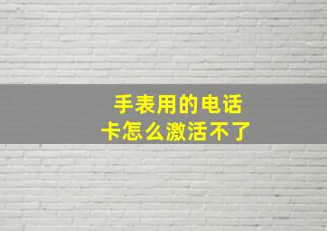 手表用的电话卡怎么激活不了