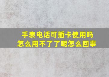 手表电话可插卡使用吗怎么用不了了呢怎么回事