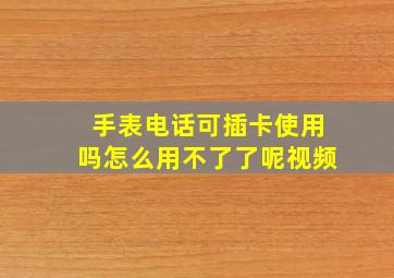 手表电话可插卡使用吗怎么用不了了呢视频