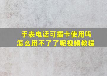 手表电话可插卡使用吗怎么用不了了呢视频教程