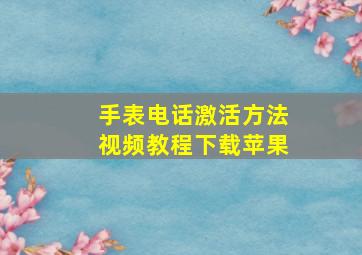 手表电话激活方法视频教程下载苹果