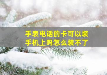 手表电话的卡可以装手机上吗怎么装不了